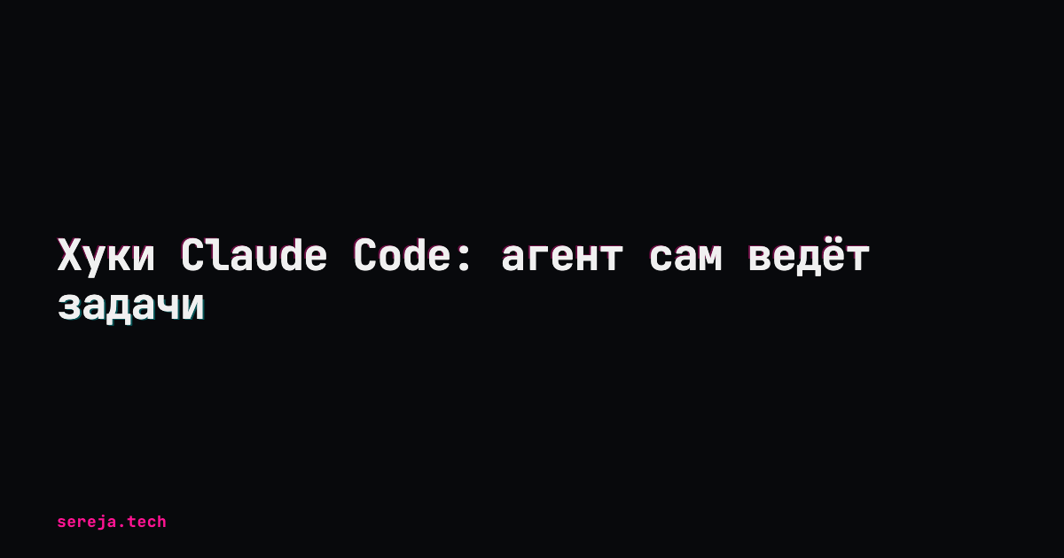Хуки Claude Code: агент сам ведёт задачи