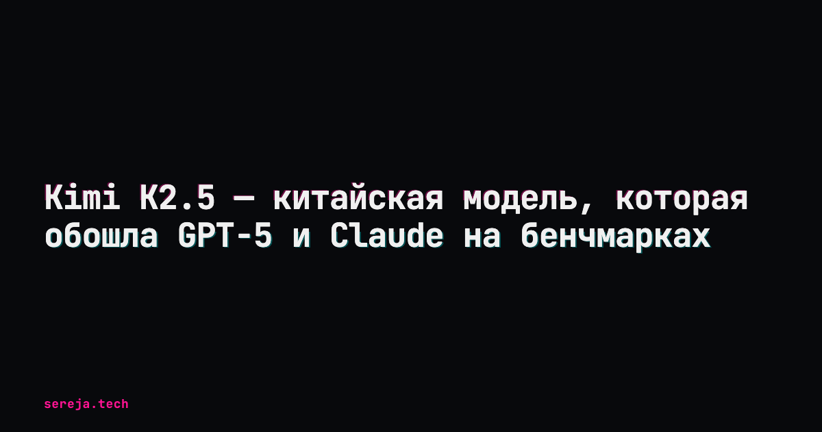 Kimi K2.5 — китайская модель, обошедшая GPT-5 и Claude